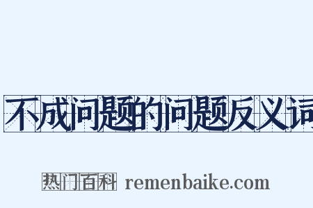 不成问题的问题反义词是什么意思的图片